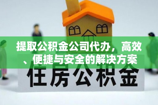 四会提取公积金公司代办，高效、便捷与安全的解决方案