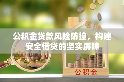 四会公积金贷款风险防控，构建安全借贷的坚实屏障