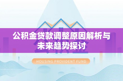 四会公积金贷款调整原因解析与未来趋势探讨