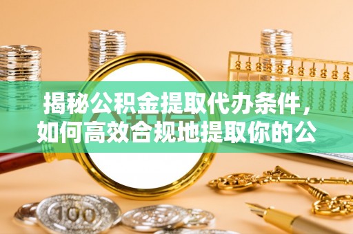 四会揭秘公积金提取代办条件，如何高效合规地提取你的公积金