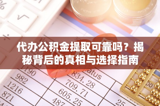 四会代办公积金提取可靠吗？揭秘背后的真相与选择指南