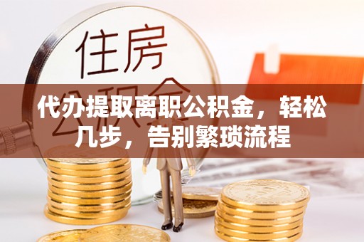 四会代办提取离职公积金，轻松几步，告别繁琐流程