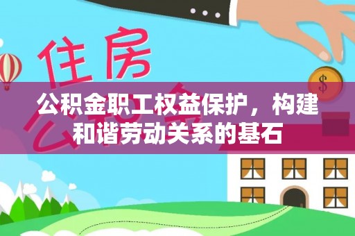 四会公积金职工权益保护，构建和谐劳动关系的基石