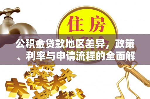 四会公积金贷款地区差异，政策、利率与申请流程的全面解析