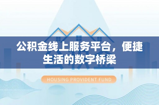四会公积金线上服务平台，便捷生活的数字桥梁