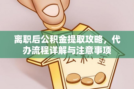 四会离职后公积金提取攻略，代办流程详解与注意事项