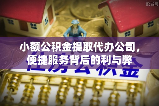 四会小额公积金提取代办公司，便捷服务背后的利与弊