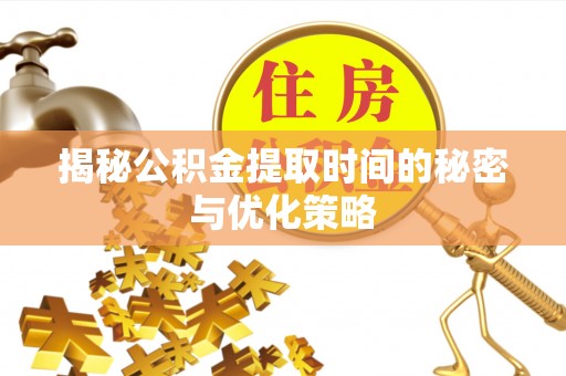 四会揭秘公积金提取时间的秘密与优化策略
