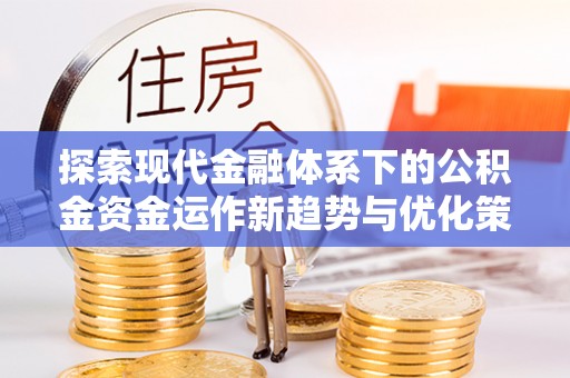 四会探索现代金融体系下的公积金资金运作新趋势与优化策略