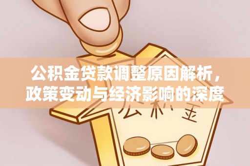 四会公积金贷款调整原因解析，政策变动与经济影响的深度探讨