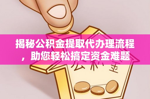 四会揭秘公积金提取代办理流程，助您轻松搞定资金难题