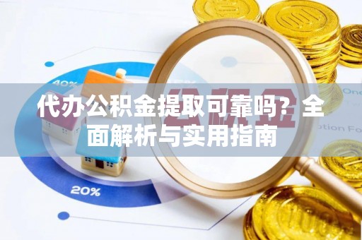 四会代办公积金提取可靠吗？全面解析与实用指南