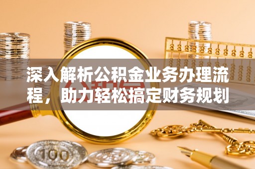 四会深入解析公积金业务办理流程，助力轻松搞定财务规划