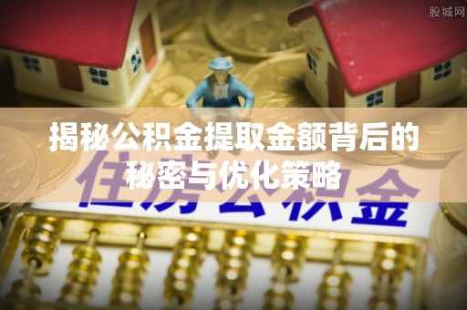 四会揭秘公积金提取金额背后的秘密与优化策略
