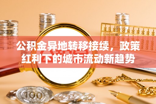 四会公积金异地转移接续，政策红利下的城市流动新趋势