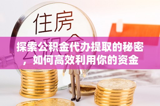四会探索公积金代办提取的秘密，如何高效利用你的资金