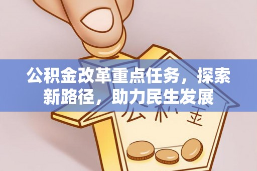 四会公积金改革重点任务，探索新路径，助力民生发展