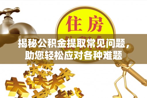 四会揭秘公积金提取常见问题，助您轻松应对各种难题