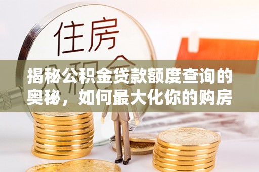 四会揭秘公积金贷款额度查询的奥秘，如何最大化你的购房资金