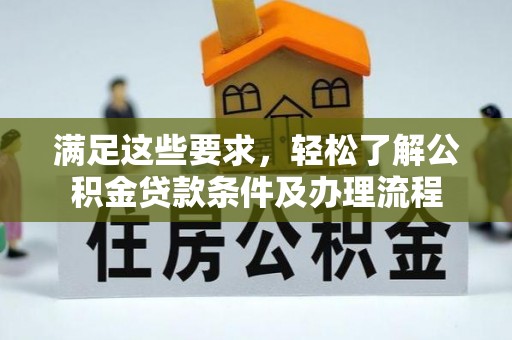 四会满足这些要求，轻松了解公积金贷款条件及办理流程