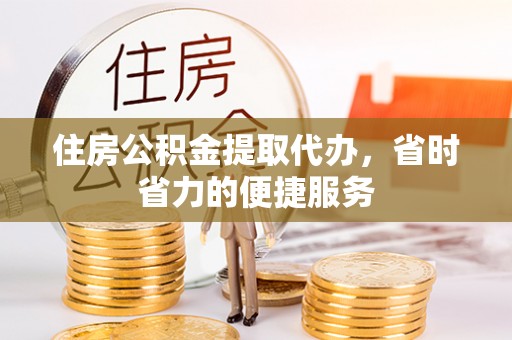 四会住房公积金提取代办，省时省力的便捷服务