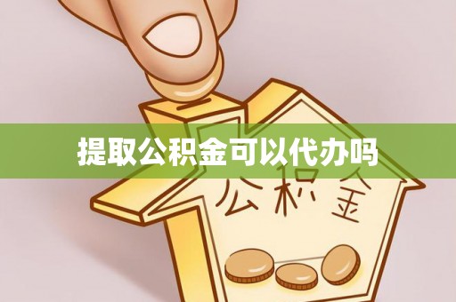 四会提取公积金可以代办吗