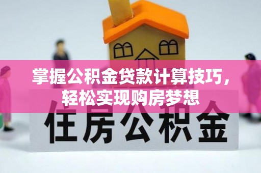 四会掌握公积金贷款计算技巧，轻松实现购房梦想