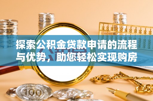 四会探索公积金贷款申请的流程与优势，助您轻松实现购房梦想