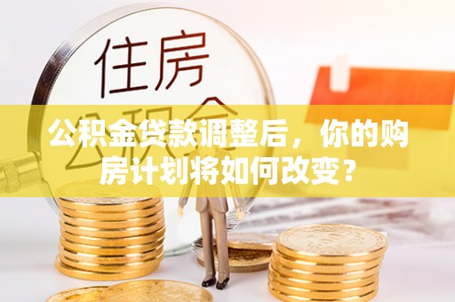 四会公积金贷款调整后，你的购房计划将如何改变？