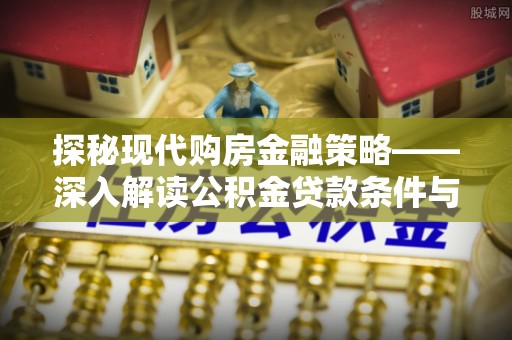 四会探秘现代购房金融策略——深入解读公积金贷款条件与优势