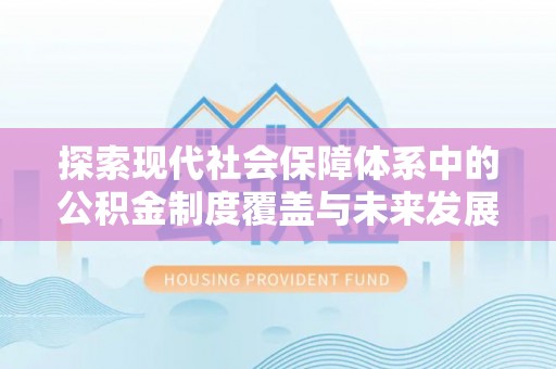 四会探索现代社会保障体系中的公积金制度覆盖与未来发展