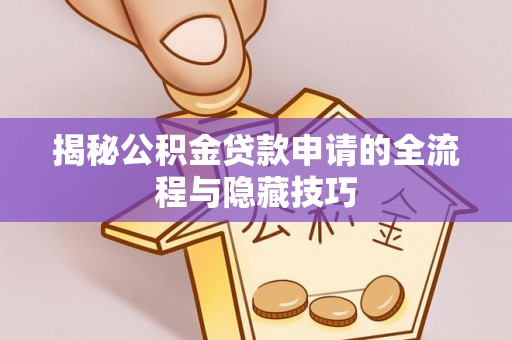 四会揭秘公积金贷款申请的全流程与隐藏技巧