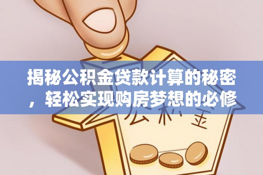 四会揭秘公积金贷款计算的秘密，轻松实现购房梦想的必修课