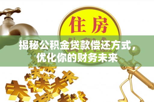 四会揭秘公积金贷款偿还方式，优化你的财务未来