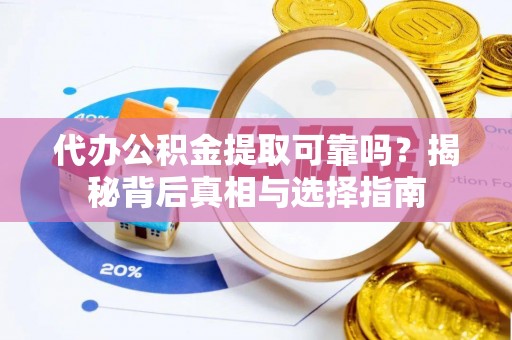 四会代办公积金提取可靠吗？揭秘背后真相与选择指南