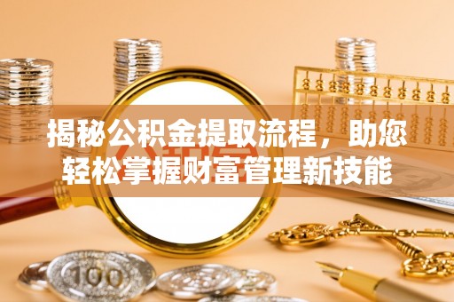 四会揭秘公积金提取流程，助您轻松掌握财富管理新技能