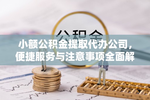 四会小额公积金提取代办公司，便捷服务与注意事项全面解析