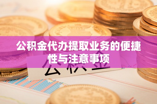 四会公积金代办提取业务的便捷性与注意事项