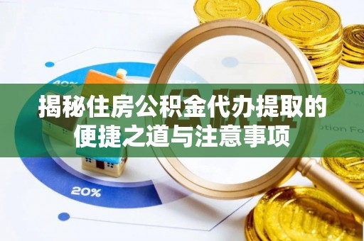 四会揭秘住房公积金代办提取的便捷之道与注意事项
