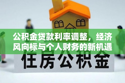 四会公积金贷款利率调整，经济风向标与个人财务的新机遇