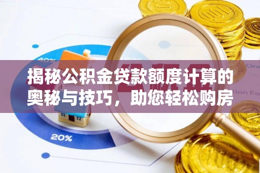 四会揭秘公积金贷款额度计算的奥秘与技巧，助您轻松购房