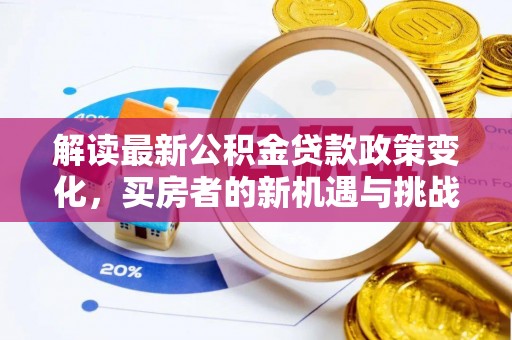 四会解读最新公积金贷款政策变化，买房者的新机遇与挑战