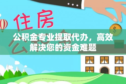 四会公积金专业提取代办，高效解决您的资金难题