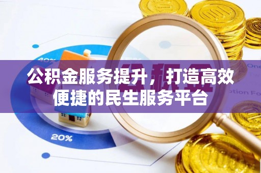 四会公积金服务提升，打造高效便捷的民生服务平台
