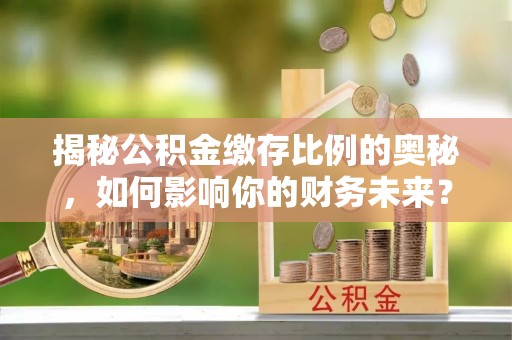 四会揭秘公积金缴存比例的奥秘，如何影响你的财务未来？