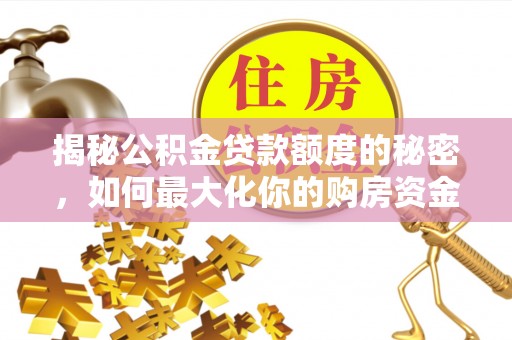 四会揭秘公积金贷款额度的秘密，如何最大化你的购房资金