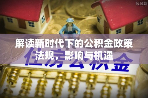 四会解读新时代下的公积金政策法规，影响与机遇