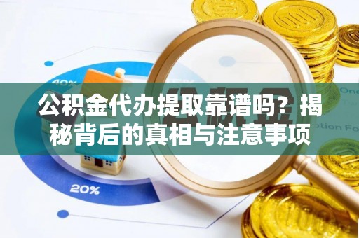 四会公积金代办提取靠谱吗？揭秘背后的真相与注意事项