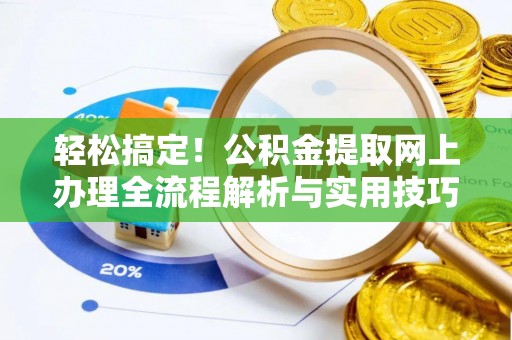 四会轻松搞定！公积金提取网上办理全流程解析与实用技巧