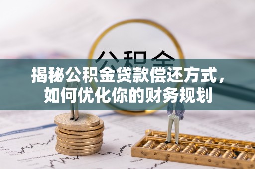 四会揭秘公积金贷款偿还方式，如何优化你的财务规划